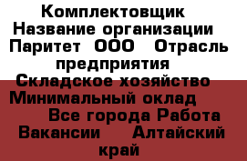 Комплектовщик › Название организации ­ Паритет, ООО › Отрасль предприятия ­ Складское хозяйство › Минимальный оклад ­ 23 000 - Все города Работа » Вакансии   . Алтайский край